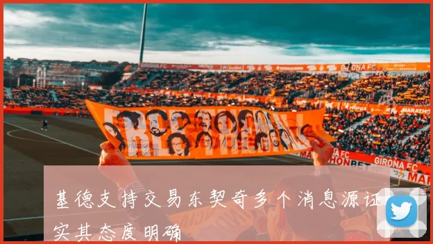 基德支持交易东契奇多个消息源证实其态度明确
