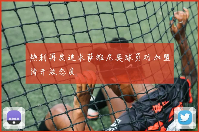 热刺再度追求萨维尼奥球员对加盟持开放态度