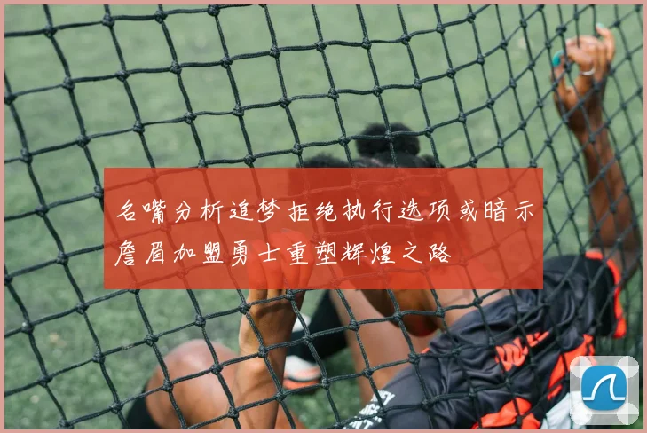 名嘴分析追梦拒绝执行选项或暗示詹眉加盟勇士重塑辉煌之路